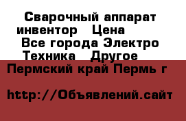 Сварочный аппарат инвентор › Цена ­ 500 - Все города Электро-Техника » Другое   . Пермский край,Пермь г.